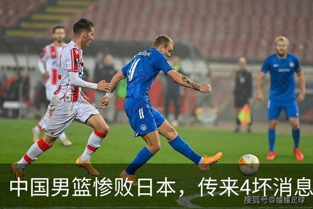 中国男篮惨败日本，传来4坏消息1好消息，防守崩盘，郭士强或下课